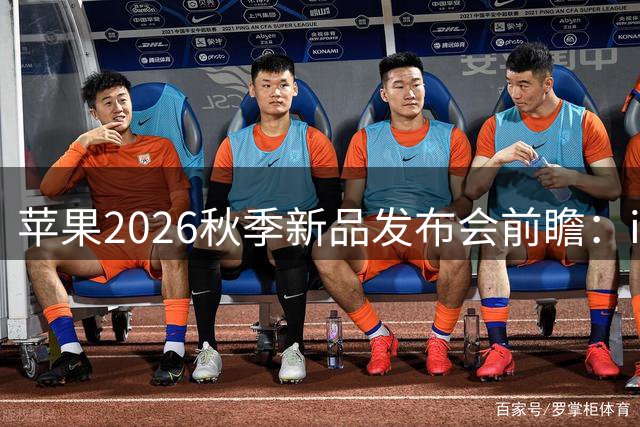 苹果2026秋季新品发布会前瞻：iPhone折叠屏领衔多款重磅产品