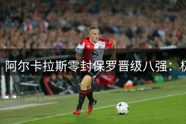 阿尔卡拉斯零封保罗晋级八强：极致战术控场，豪取大满贯18连胜